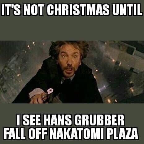 It's not Christmas until I see Hans Gruber fall off Nakatomi Plaza