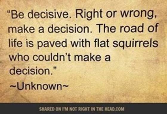 Be decisive, right or wrong.